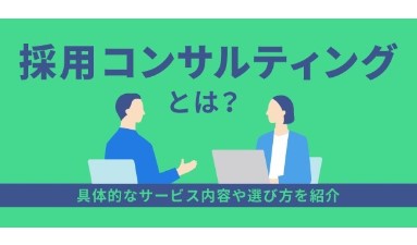 採用コンサルティングとは？具体的なサービス内容や選び方を紹介