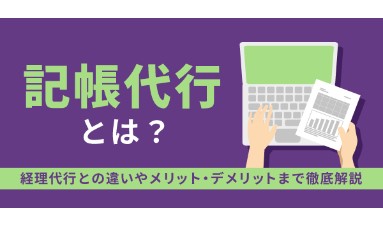 記帳代行とは？経理代行との違いやメリット・デメリットまで徹底解説