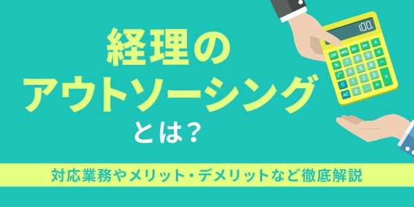 経理のアウトソーシングとは？対応業務やメリット・デメリットなど徹底解説