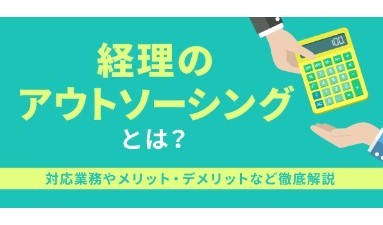 経理のアウトソーシングとは？対応業務やメリット・デメリットなど徹底解説